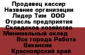 Продавец-кассир › Название организации ­ Лидер Тим, ООО › Отрасль предприятия ­ Складское хозяйство › Минимальный оклад ­ 16 000 - Все города Работа » Вакансии   . Красноярский край,Железногорск г.